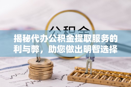 平阴揭秘代办公积金提取服务的利与弊，助您做出明智选择