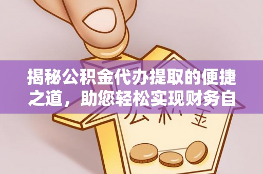 平阴揭秘公积金代办提取的便捷之道，助您轻松实现财务自由