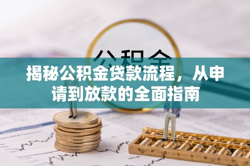 平阴揭秘公积金贷款流程，从申请到放款的全面指南