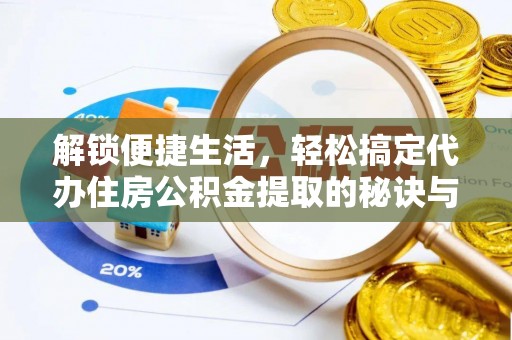 平阴解锁便捷生活，轻松搞定代办住房公积金提取的秘诀与技巧