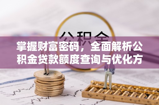 平阴掌握财富密码，全面解析公积金贷款额度查询与优化方案