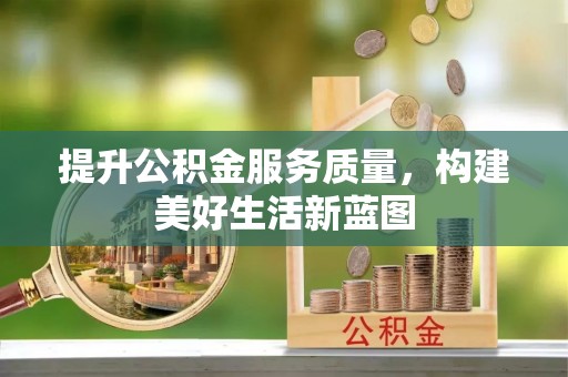 平阴提升公积金服务质量，构建美好生活新蓝图