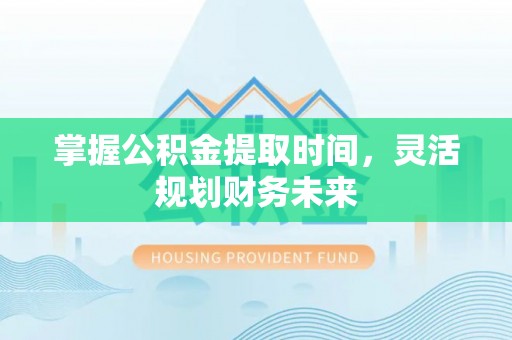 平阴掌握公积金提取时间，灵活规划财务未来