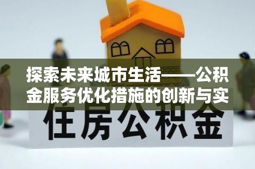平阴探索未来城市生活——公积金服务优化措施的创新与实践