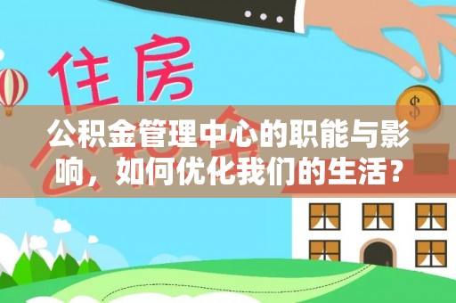 平阴公积金管理中心的职能与影响，如何优化我们的生活？
