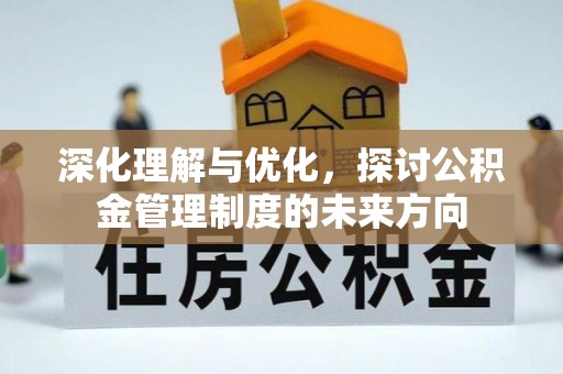 平阴深化理解与优化，探讨公积金管理制度的未来方向