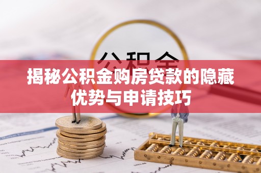 平阴揭秘公积金购房贷款的隐藏优势与申请技巧