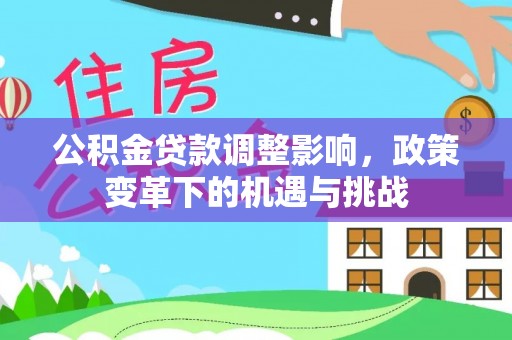 平阴公积金贷款调整影响，政策变革下的机遇与挑战