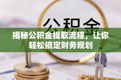 平阴揭秘公积金提取流程，让你轻松搞定财务规划