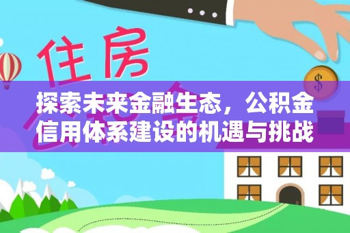 平阴探索未来金融生态，公积金信用体系建设的机遇与挑战