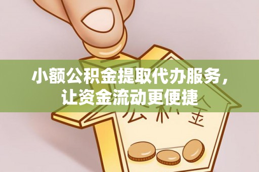 平阴小额公积金提取代办服务，让资金流动更便捷