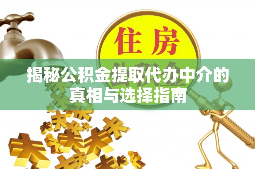 平阴揭秘公积金提取代办中介的真相与选择指南