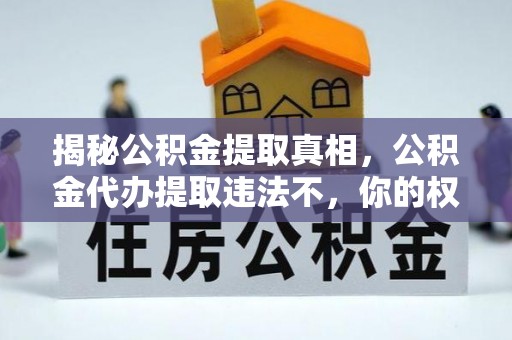 平阴揭秘公积金提取真相，公积金代办提取违法不，你的权益如何保障？