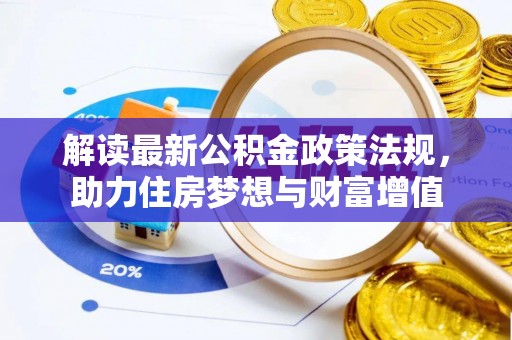 平阴解读最新公积金政策法规，助力住房梦想与财富增值