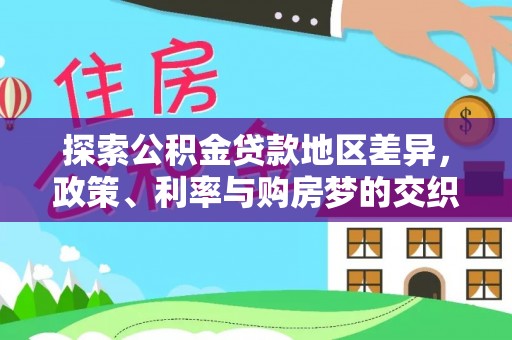 平阴探索公积金贷款地区差异，政策、利率与购房梦的交织