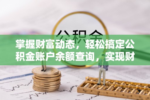平阴掌握财富动态，轻松搞定公积金账户余额查询，实现财务自由第一步