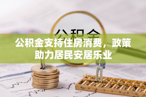 平阴公积金支持住房消费，政策助力居民安居乐业