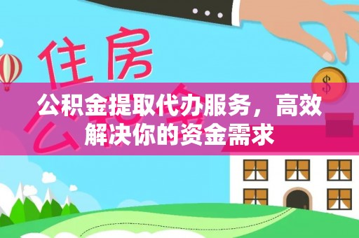 平阴公积金提取代办服务，高效解决你的资金需求