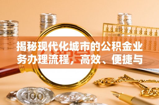 平阴揭秘现代化城市的公积金业务办理流程，高效、便捷与未来趋势