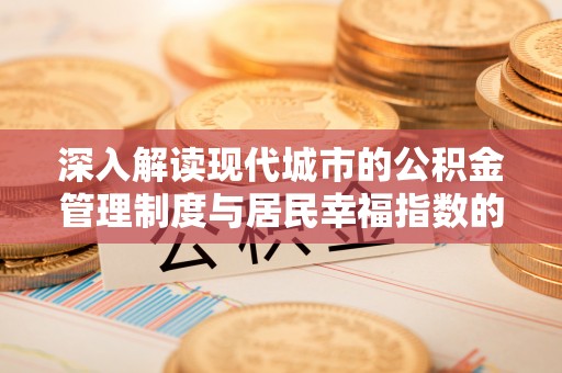 平阴深入解读现代城市的公积金管理制度与居民幸福指数的关联