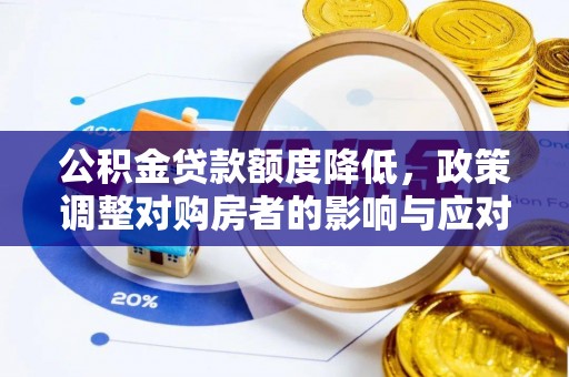 平阴公积金贷款额度降低，政策调整对购房者的影响与应对策略