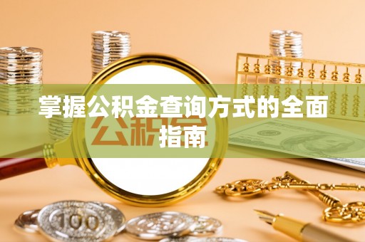 平阴掌握公积金查询方式的全面指南