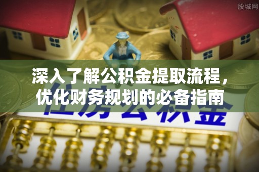 平阴深入了解公积金提取流程，优化财务规划的必备指南