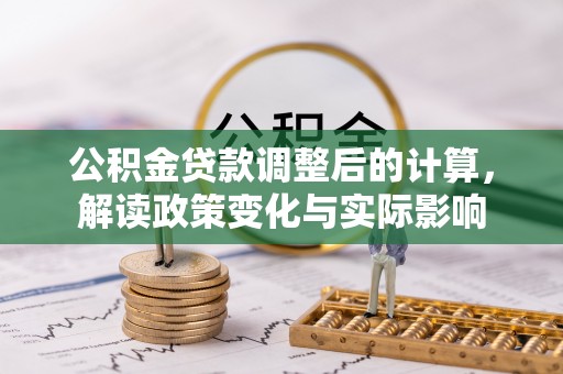 平阴公积金贷款调整后的计算，解读政策变化与实际影响