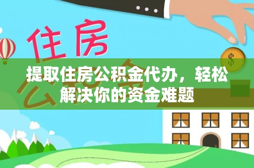 平阴提取住房公积金代办，轻松解决你的资金难题