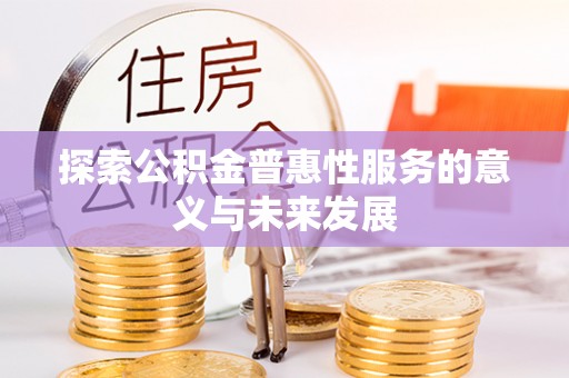 平阴探索公积金普惠性服务的意义与未来发展