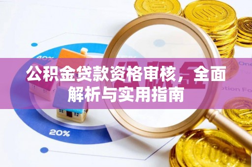 平阴公积金贷款资格审核，全面解析与实用指南