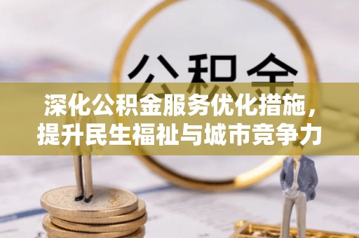 平阴深化公积金服务优化措施，提升民生福祉与城市竞争力