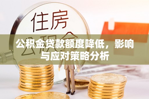 平阴公积金贷款额度降低，影响与应对策略分析