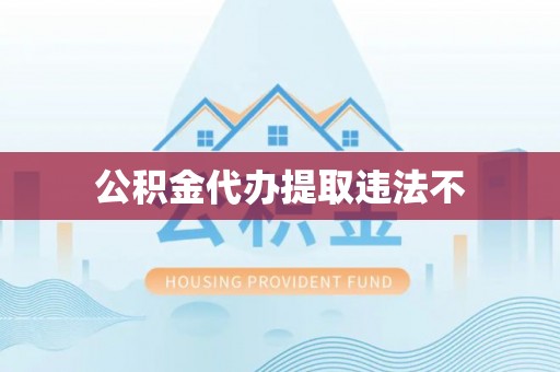 平阴公积金代办提取违法不