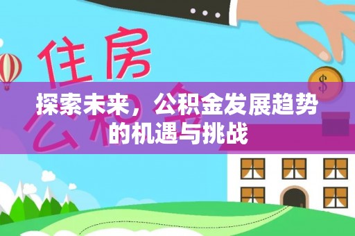 平阴探索未来，公积金发展趋势的机遇与挑战