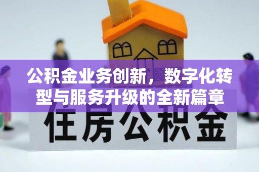 平阴公积金业务创新，数字化转型与服务升级的全新篇章