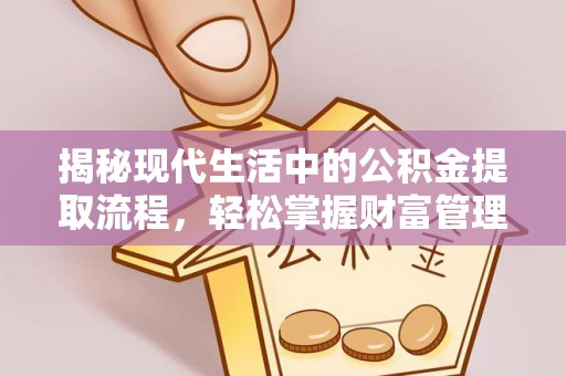 平阴揭秘现代生活中的公积金提取流程，轻松掌握财富管理新技能