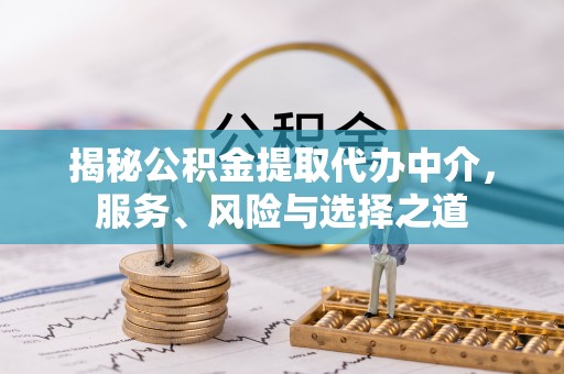平阴揭秘公积金提取代办中介，服务、风险与选择之道