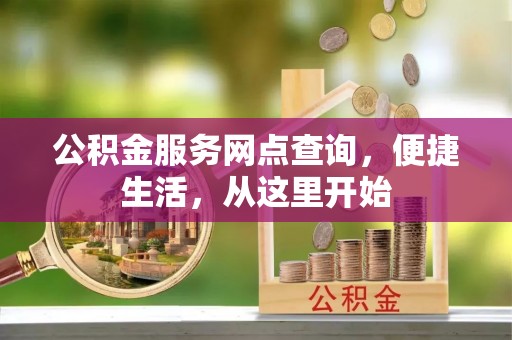 平阴公积金服务网点查询，便捷生活，从这里开始