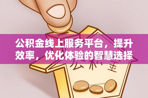 平阴公积金线上服务平台，提升效率，优化体验的智慧选择