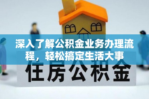 平阴深入了解公积金业务办理流程，轻松搞定生活大事