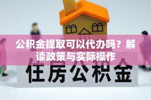 平阴公积金提取可以代办吗？解读政策与实际操作