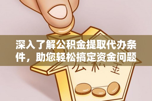 平阴深入了解公积金提取代办条件，助您轻松搞定资金问题