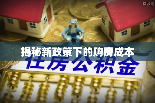 平阴揭秘新政策下的购房成本