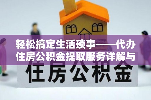 平阴轻松搞定生活琐事——代办住房公积金提取服务详解与实用指南