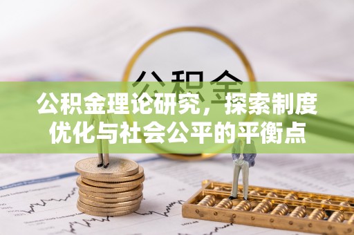 平阴公积金理论研究，探索制度优化与社会公平的平衡点