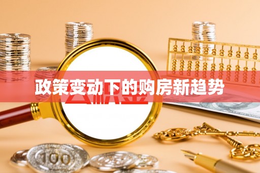 平阴政策变动下的购房新趋势