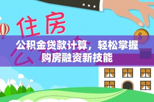 平阴公积金贷款计算，轻松掌握购房融资新技能