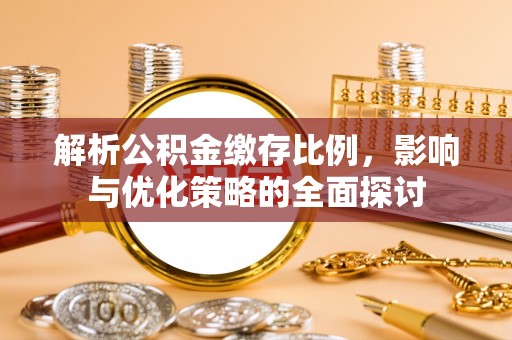 平阴解析公积金缴存比例，影响与优化策略的全面探讨