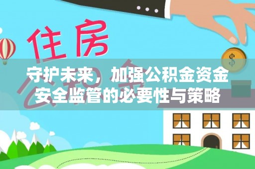 平阴守护未来，加强公积金资金安全监管的必要性与策略